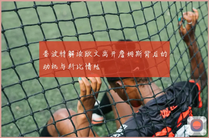 香波特解读欧文离开詹姆斯背后的动机与科比情结