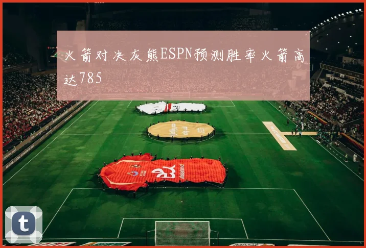火箭对决灰熊ESPN预测胜率火箭高达785