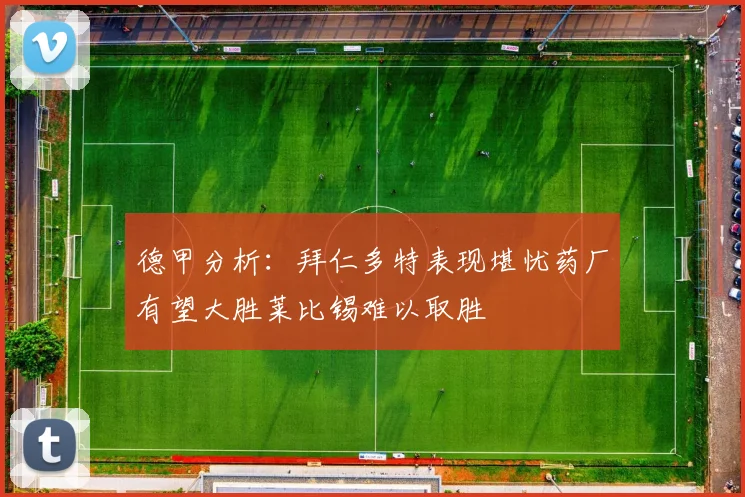 德甲分析：拜仁多特表现堪忧药厂有望大胜莱比锡难以取胜