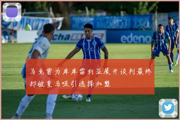 马竞曾为库库雷利亚展开谈判最终却被皇马吸引选择加盟