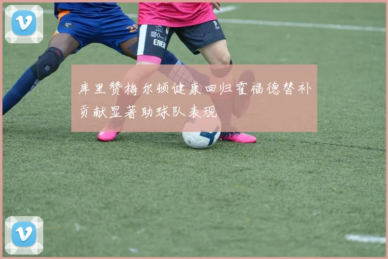 库里赞梅尔顿健康回归霍福德替补贡献显著助球队表现