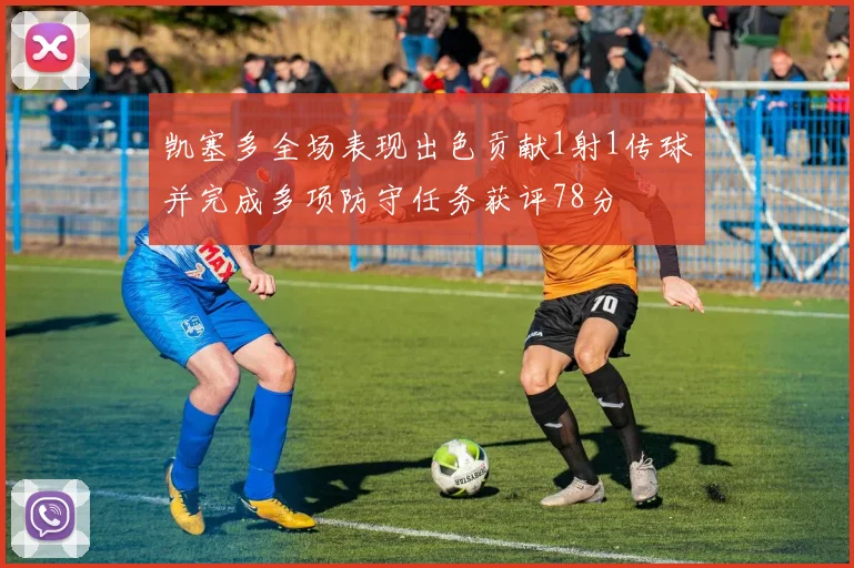 凯塞多全场表现出色贡献1射1传球并完成多项防守任务获评78分