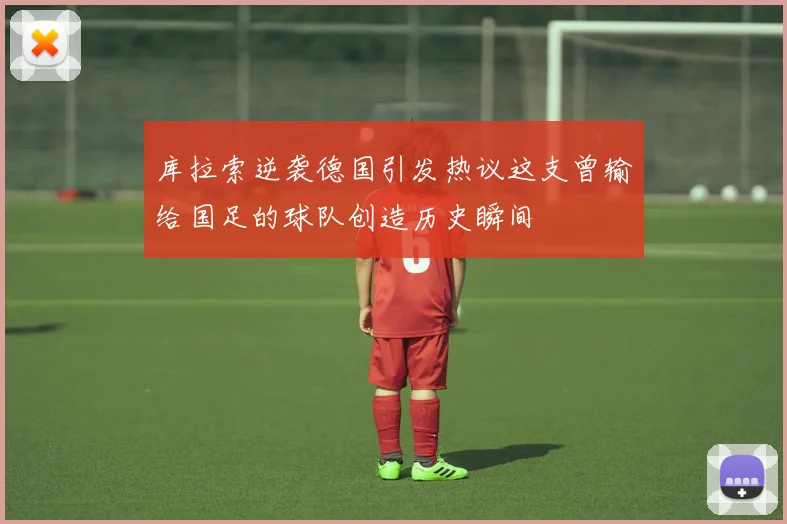 库拉索逆袭德国引发热议这支曾输给国足的球队创造历史瞬间