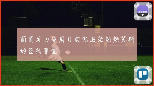 葡萄牙力争周日前完成若热热苏斯的签约事宜