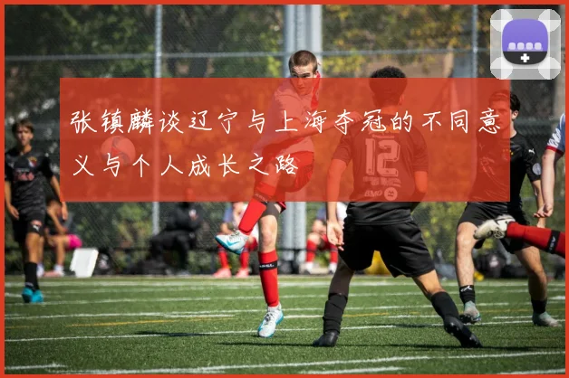 张镇麟谈辽宁与上海夺冠的不同意义与个人成长之路