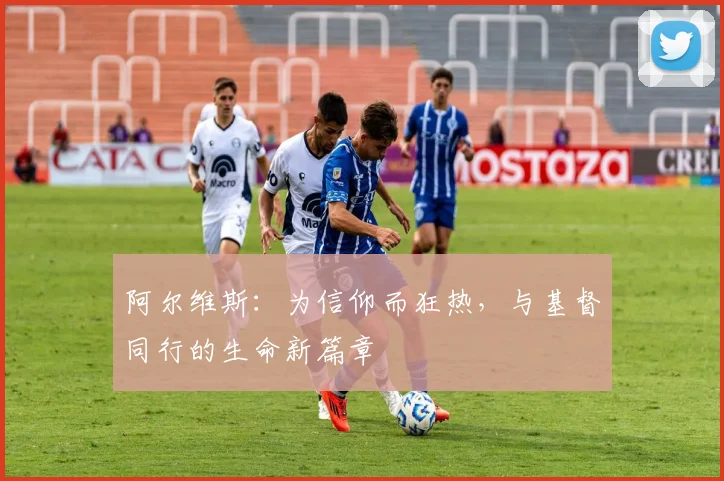阿尔维斯：为信仰而狂热，与基督同行的生命新篇章