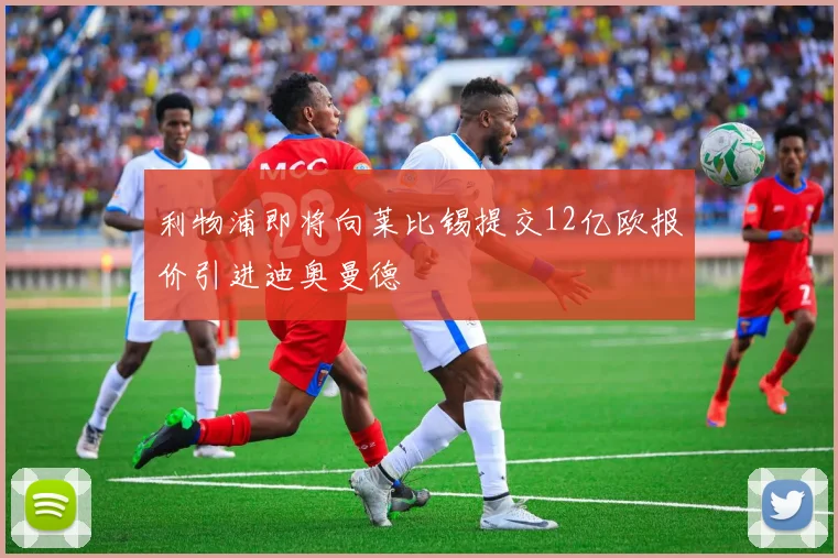 利物浦即将向莱比锡提交12亿欧报价引进迪奥曼德