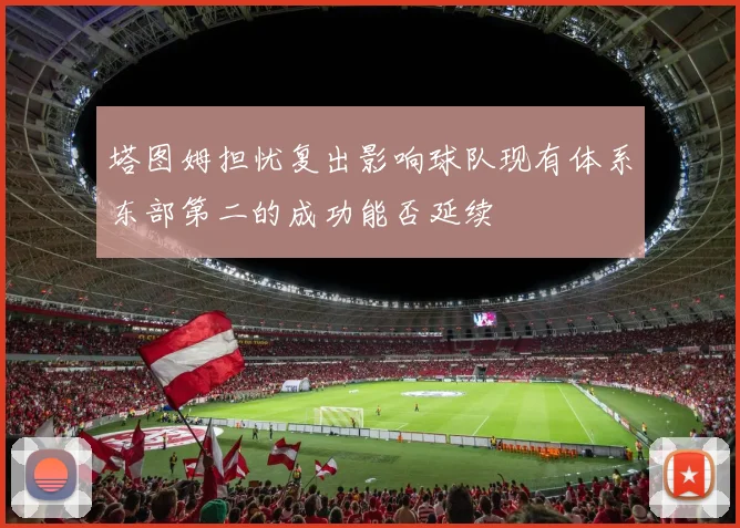 塔图姆担忧复出影响球队现有体系东部第二的成功能否延续