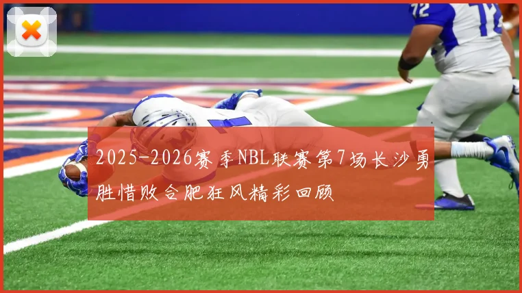 2025-2026赛季NBL联赛第7场长沙勇胜惜败合肥狂风精彩回顾