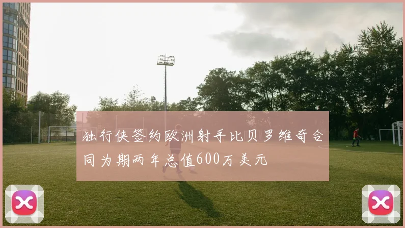 独行侠签约欧洲射手比贝罗维奇合同为期两年总值600万美元